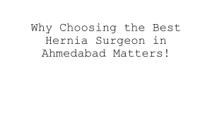 Your Guide to Finding the Best Hernia Surgeon in Ahmedabad!