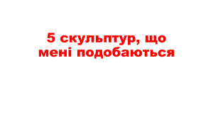 5 скульптур, що мені подобаються