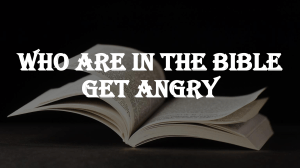 Anger in the Bible: Key Figures and Their Reactions