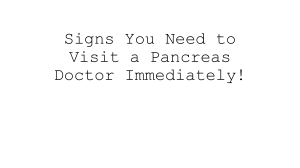 Pancreas Doctor: Signs You Need to See One Immediately