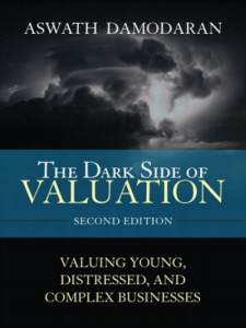 The Dark Side of Valuation: Valuing Young, Distressed, & Complex Businesses