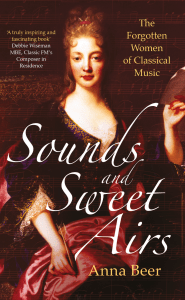 Sounds and Sweet Airs: Forgotten Women of Classical Music by Anna Beer