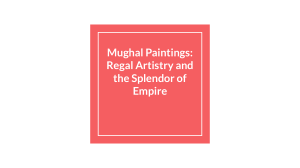 Mughal Paintings  Regal Artistry and the Splendor of Empire