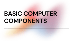 Basic Computer Components: Processors, Memory, and More