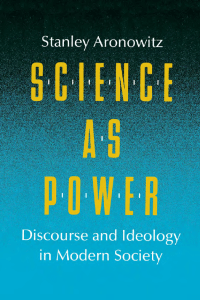 Science as Power: Discourse & Ideology in Modern Society | Stanley Aronowitz
