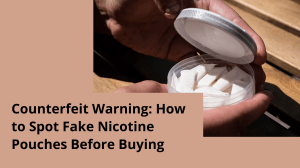 Counterfeit Warning  How to Spot Fake Nicotine Pouches Before Buying
