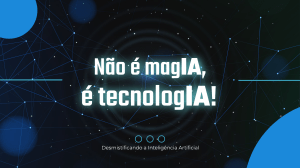 Desmistificando a Intelig&ecirc;ncia Artificial: N&atilde;o &eacute; magia, &eacute; tecnologia!