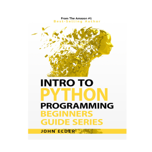 Intro to Python Programming Beginners Guide by John Elder