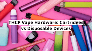 THCP Vape Hardware: Cartridges vs Disposable Devices
